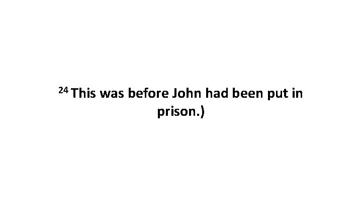 24 This was before John had been put in prison. ) 