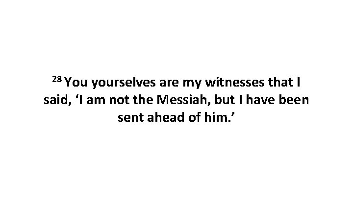 28 You yourselves are my witnesses that I said, ‘I am not the Messiah,