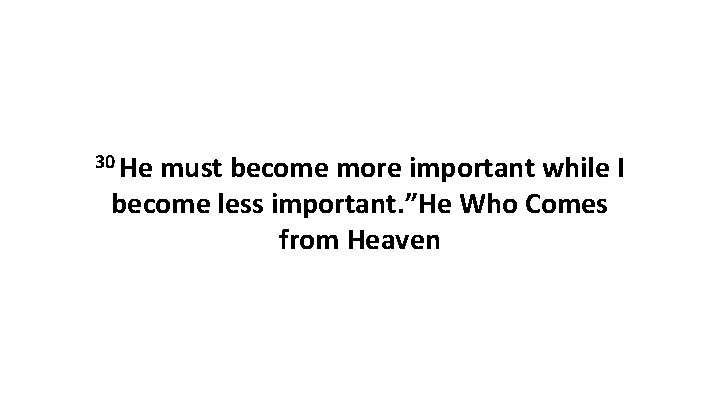 30 He must become more important while I become less important. ”He Who Comes