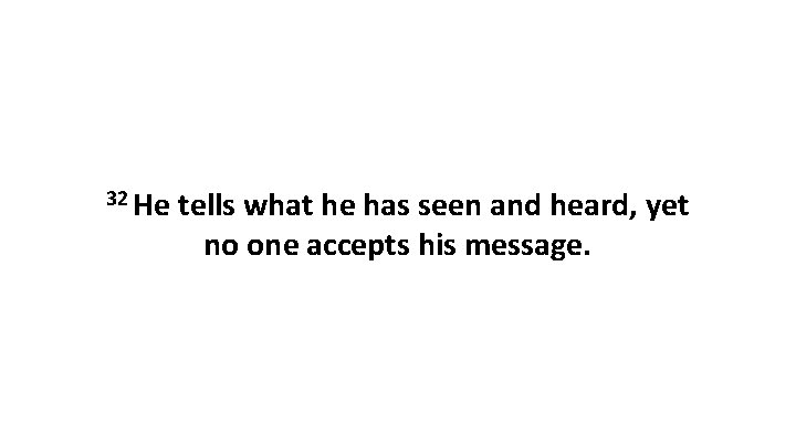 32 He tells what he has seen and heard, yet no one accepts his