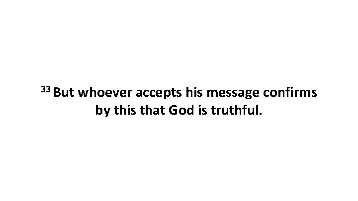 33 But whoever accepts his message confirms by this that God is truthful. 