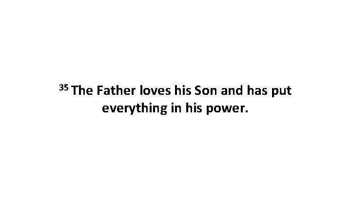 35 The Father loves his Son and has put everything in his power. 