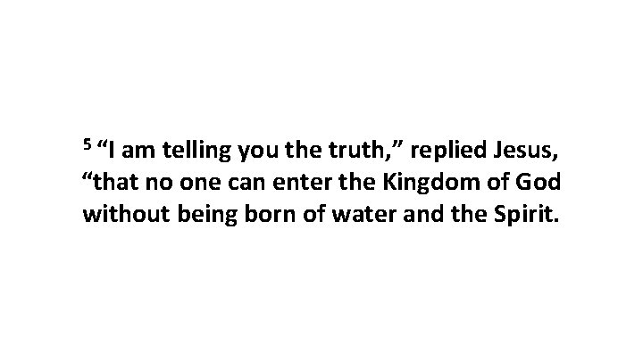 5 “I am telling you the truth, ” replied Jesus, “that no one can