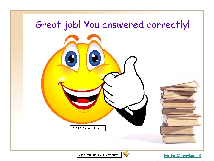 Great job! You answered correctly! ©, 2007, Microsoft Clipart 2007, Microsoft Clip Organizer Go