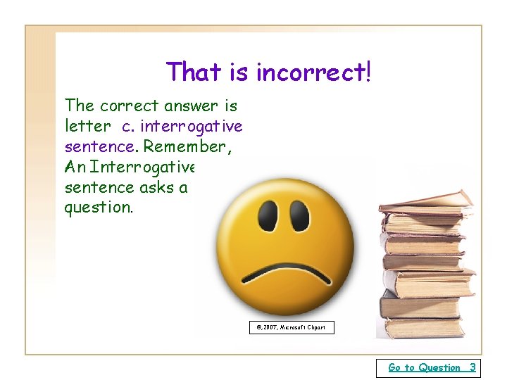 That is incorrect! The correct answer is letter c. interrogative sentence. Remember, An Interrogative