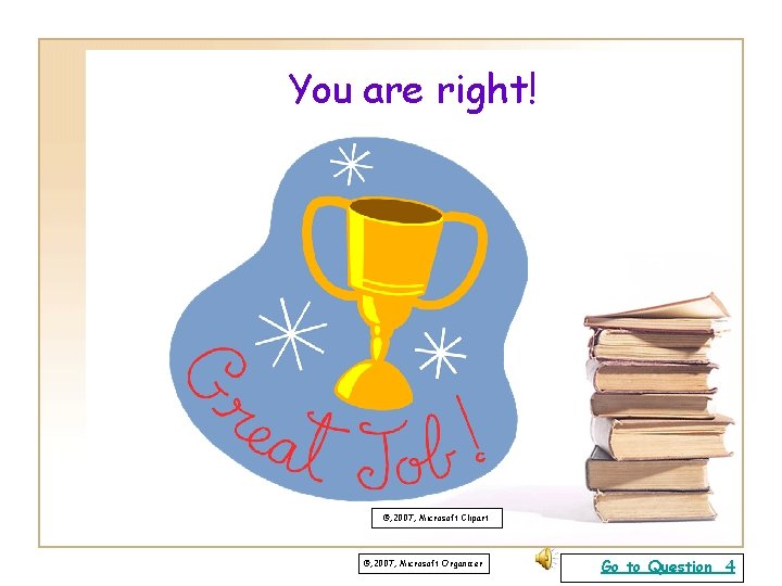 You are right! ©, 2007, Microsoft Clipart ©, 2007, Microsoft Organizer Go to Question