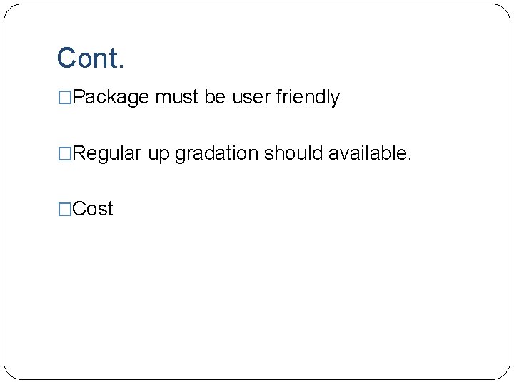 Cont. �Package must be user friendly �Regular up gradation should available. �Cost Cont. �Package must be user friendly �Regular up gradation should available. �Cost