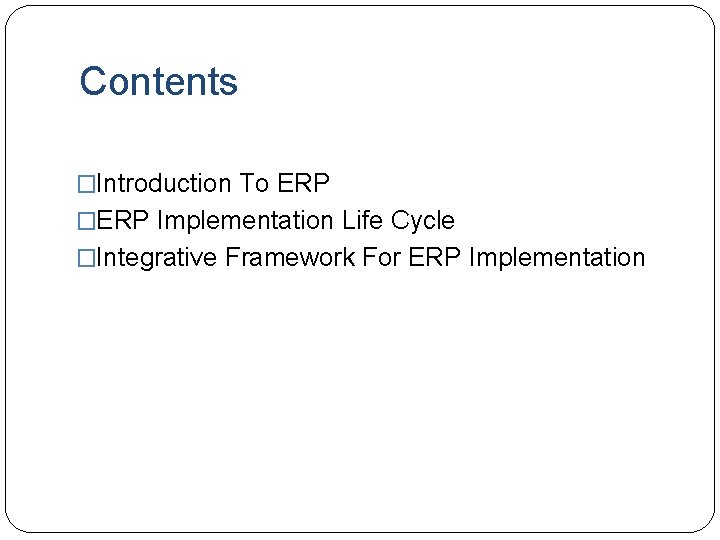 Contents �Introduction To ERP �ERP Implementation Life Cycle �Integrative Framework For ERP Implementation Contents �Introduction To ERP �ERP Implementation Life Cycle �Integrative Framework For ERP Implementation