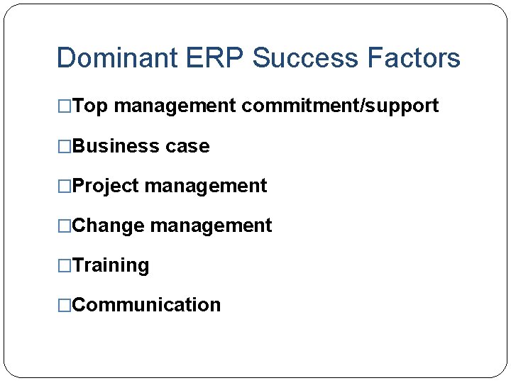Dominant ERP Success Factors �Top management commitment/support �Business case �Project management �Change management �Training Dominant ERP Success Factors �Top management commitment/support �Business case �Project management �Change management �Training