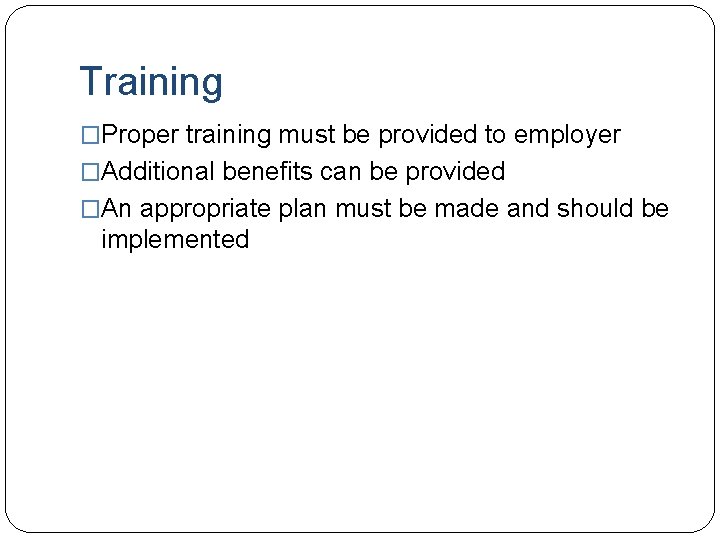 Training �Proper training must be provided to employer �Additional benefits can be provided �An Training �Proper training must be provided to employer �Additional benefits can be provided �An