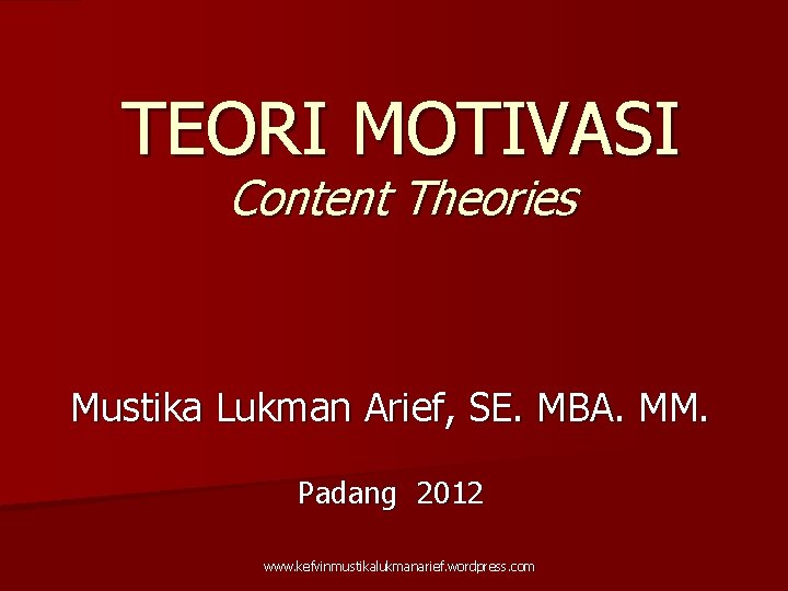 TEORI MOTIVASI Content Theories Mustika Lukman Arief, SE. MBA. MM. Padang 2012 www. kefvinmustikalukmanarief.