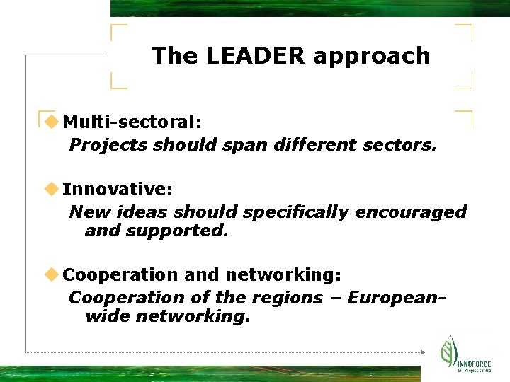 The LEADER approach u Multi-sectoral: Projects should span different sectors. u Innovative: New ideas