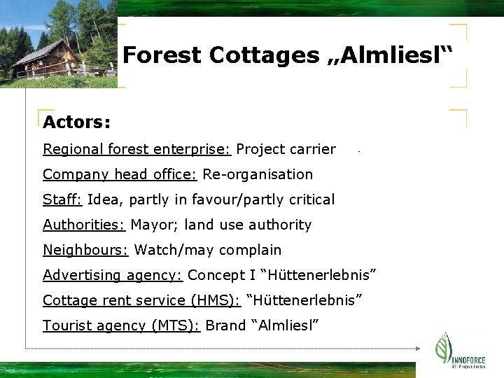 Forest Cottages „Almliesl“ Actors: Regional forest enterprise: Project carrier Company head office: Re-organisation Staff: