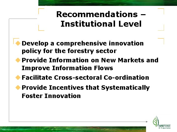 Recommendations – Institutional Level u Develop a comprehensive innovation policy for the forestry sector