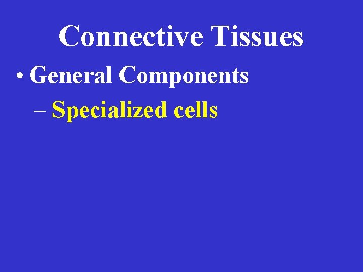 Connective Tissues • General Components – Specialized cells 