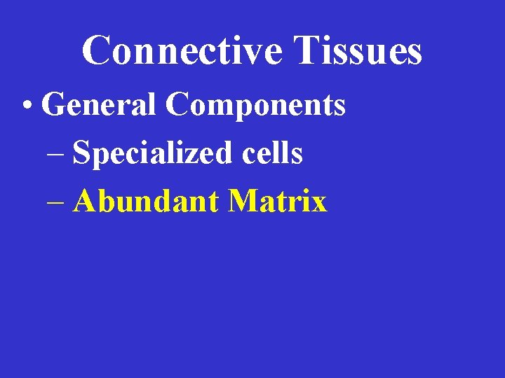 Connective Tissues • General Components – Specialized cells – Abundant Matrix 