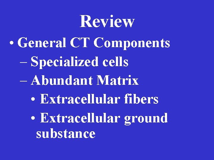 Review • General CT Components – Specialized cells – Abundant Matrix • Extracellular fibers