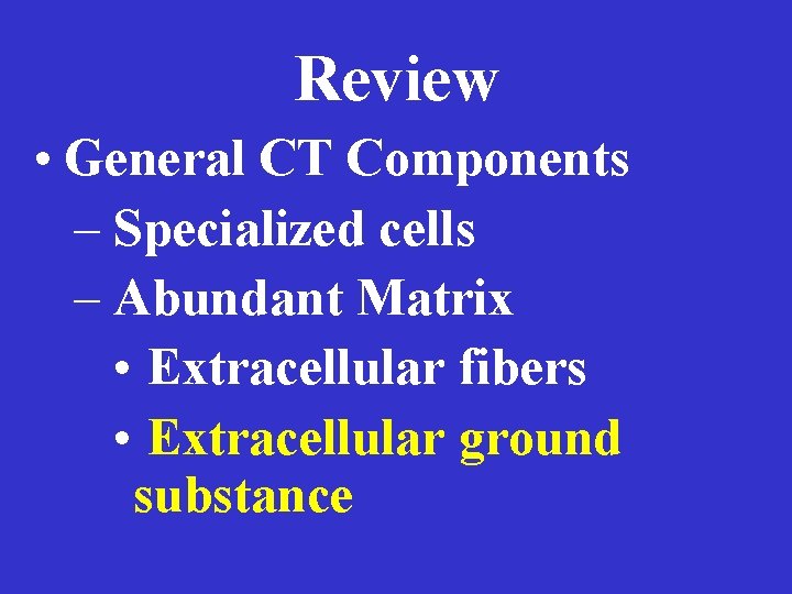 Review • General CT Components – Specialized cells – Abundant Matrix • Extracellular fibers