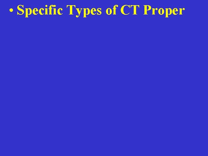  • Specific Types of CT Proper 