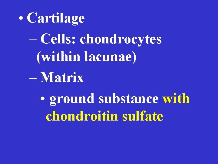  • Cartilage – Cells: chondrocytes (within lacunae) – Matrix • ground substance with
