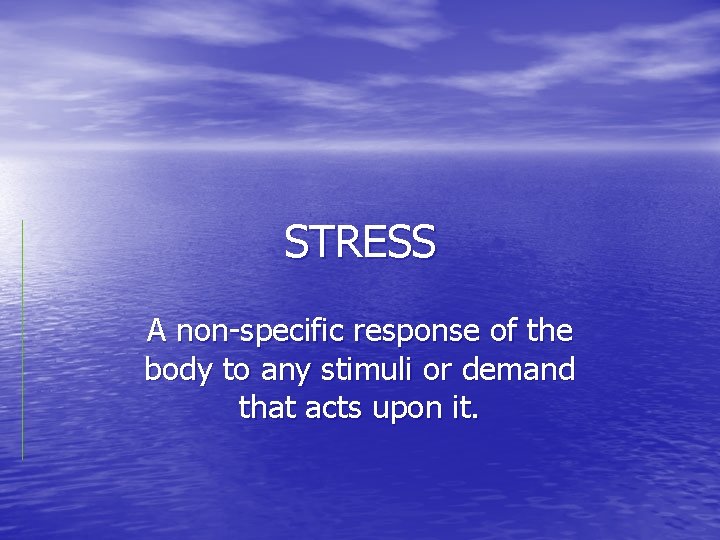 STRESS A non-specific response of the body to any stimuli or demand that acts