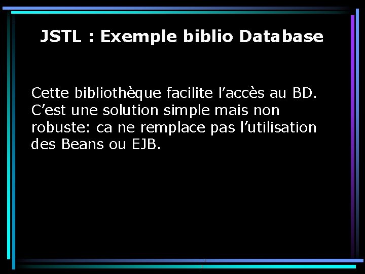 JSTL : Exemple biblio Database Cette bibliothèque facilite l’accès au BD. C’est une solution
