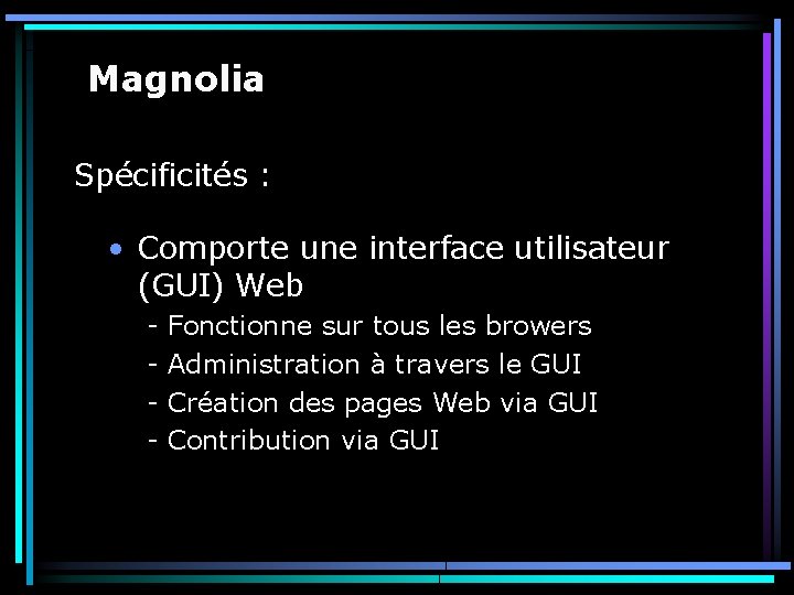 Magnolia Spécificités : • Comporte une interface utilisateur (GUI) Web - Fonctionne sur tous