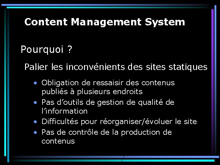 Content Management System Pourquoi ? Palier les inconvénients des sites statiques • Obligation de