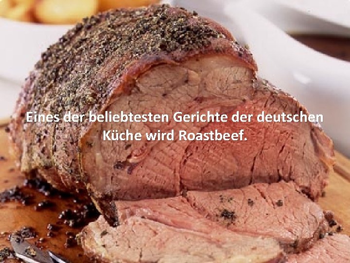 Eines der beliebtesten Gerichte der deutschen Küche wird Roastbeef. 