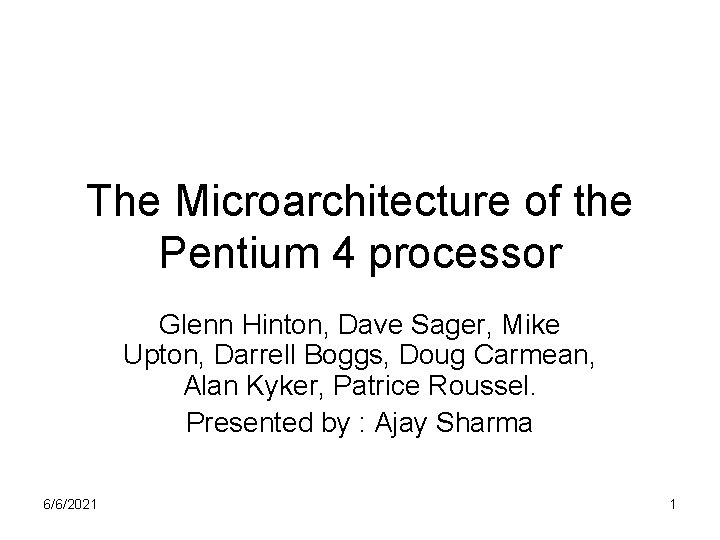 The Microarchitecture of the Pentium 4 processor Glenn Hinton, Dave Sager, Mike Upton, Darrell