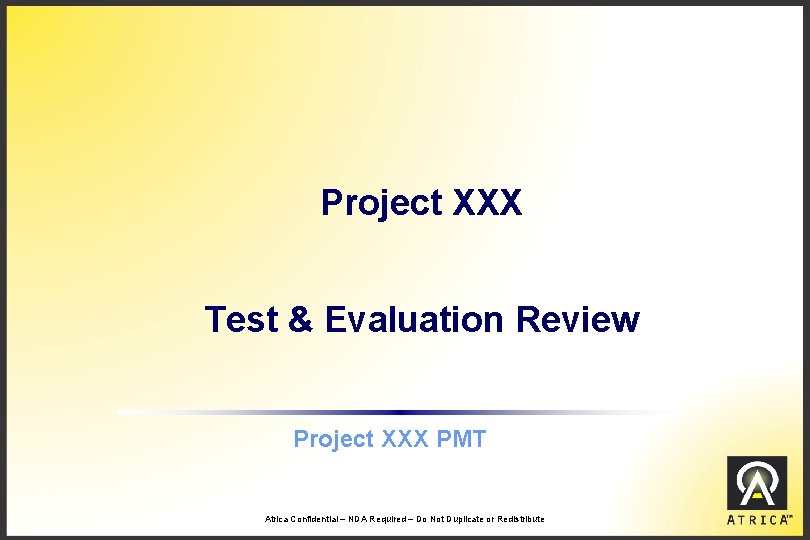 Project XXX Test & Evaluation Review Project XXX PMT Atrica Confidential – NDA Required