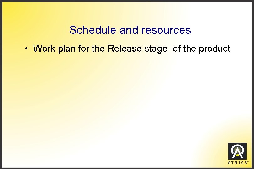 Schedule and resources • Work plan for the Release stage of the product 