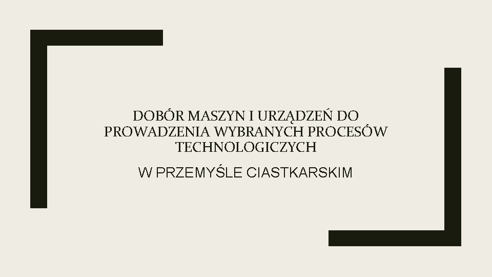 DOBÓR MASZYN I URZĄDZEŃ DO PROWADZENIA WYBRANYCH PROCESÓW TECHNOLOGICZYCH W PRZEMYŚLE CIASTKARSKIM 