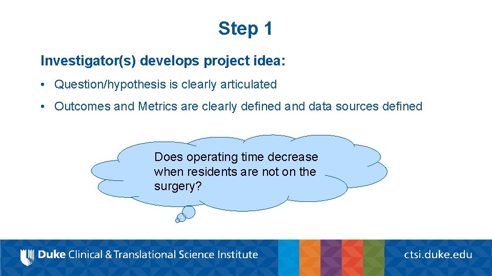 Step 1 Investigator(s) develops project idea: • Question/hypothesis is clearly articulated • Outcomes and
