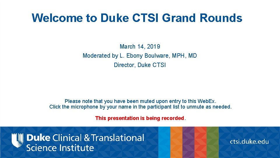 Welcome to Duke CTSI Grand Rounds March 14, 2019 Moderated by L. Ebony Boulware,