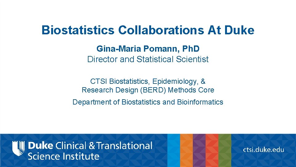 Biostatistics Collaborations At Duke Gina-Maria Pomann, Ph. D Director and Statistical Scientist CTSI Biostatistics,