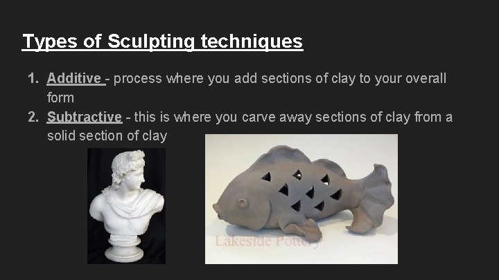Types of Sculpting techniques 1. Additive - process where you add sections of clay