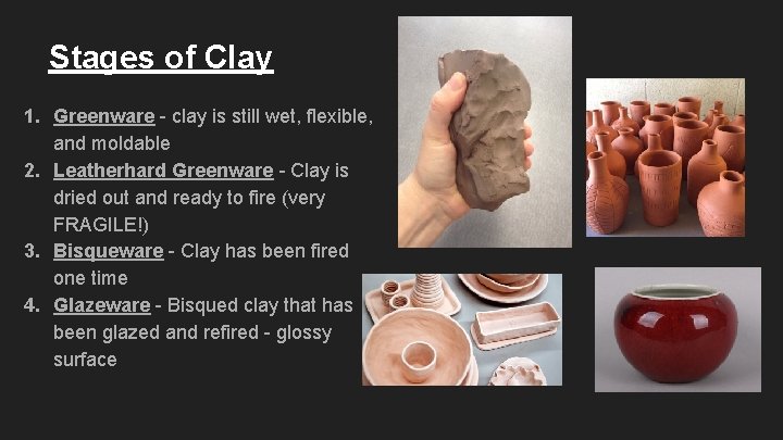Stages of Clay 1. Greenware - clay is still wet, flexible, and moldable 2.