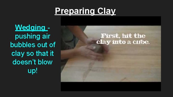 Preparing Clay Wedging pushing air bubbles out of clay so that it doesn’t blow