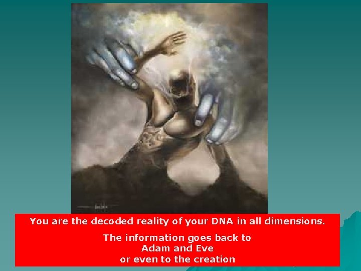 You are the decoded reality of your DNA in all dimensions. The information goes