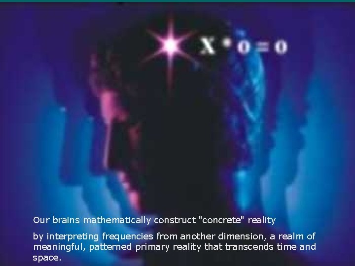 Our brains mathematically construct "concrete" reality by interpreting frequencies from another dimension, a realm