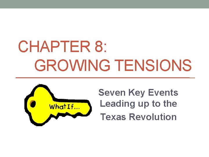 CHAPTER 8: GROWING TENSIONS Seven Key Events Leading up to the Texas Revolution CHAPTER 8: GROWING TENSIONS Seven Key Events Leading up to the Texas Revolution