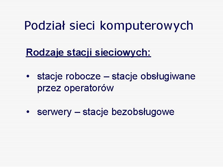 Podział sieci komputerowych Rodzaje stacji sieciowych: • stacje robocze – stacje obsługiwane przez operatorów