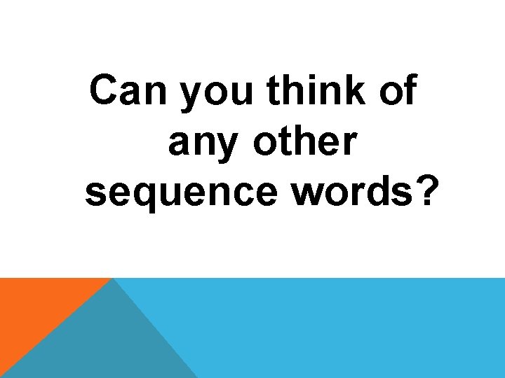 Can you think of any other sequence words? 