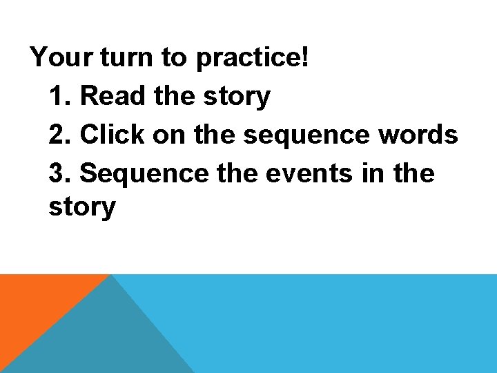 Your turn to practice! 1. Read the story 2. Click on the sequence words