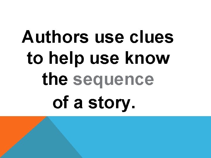 Authors use clues to help use know the sequence of a story. 