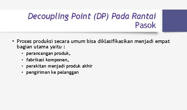 Decoupling Point (DP) Pada Rantai Pasok • Proses produksi secara umum bisa diklasifikasikan menjadi