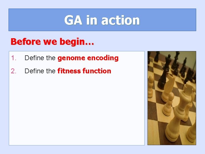 GA in action Before we begin… 1. Define the genome encoding 2. Define the GA in action Before we begin… 1. Define the genome encoding 2. Define the