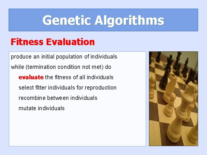 Genetic Algorithms Fitness Evaluation produce an initial population of individuals while (termination condition not Genetic Algorithms Fitness Evaluation produce an initial population of individuals while (termination condition not