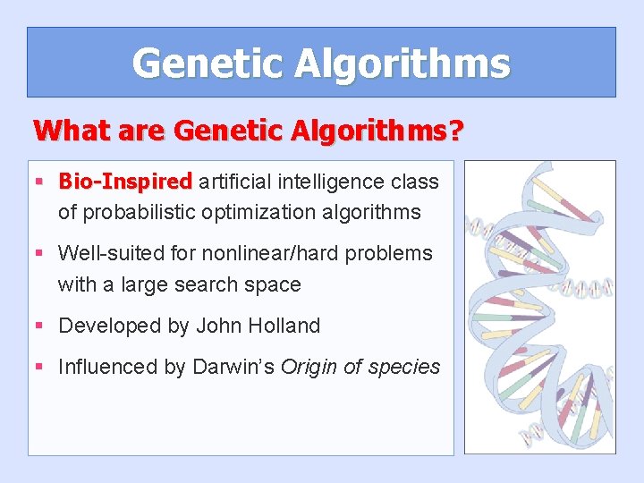 Genetic Algorithms What are Genetic Algorithms? § Bio-Inspired artificial intelligence class of probabilistic optimization Genetic Algorithms What are Genetic Algorithms? § Bio-Inspired artificial intelligence class of probabilistic optimization